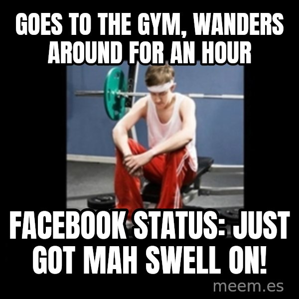 Annoying Gym Newbie meme: goes to the gym, wanders around for an hour / facebook status: Just got mah swell on!