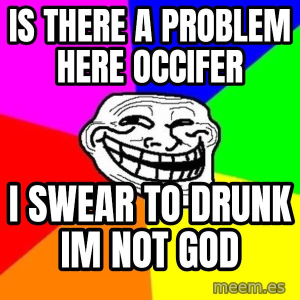 Trollface meme: is there a problem here occifer / i swear to drunk im not god