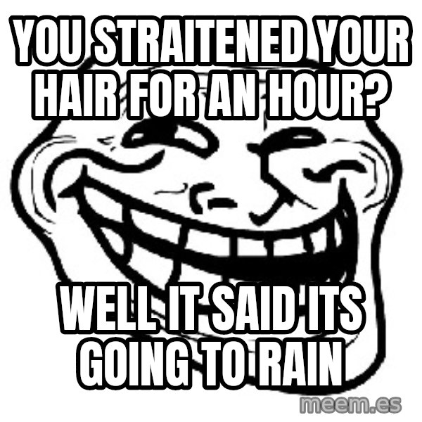 Trollface meme: you straitened your hair for an hour? / well it SAID its going to rain