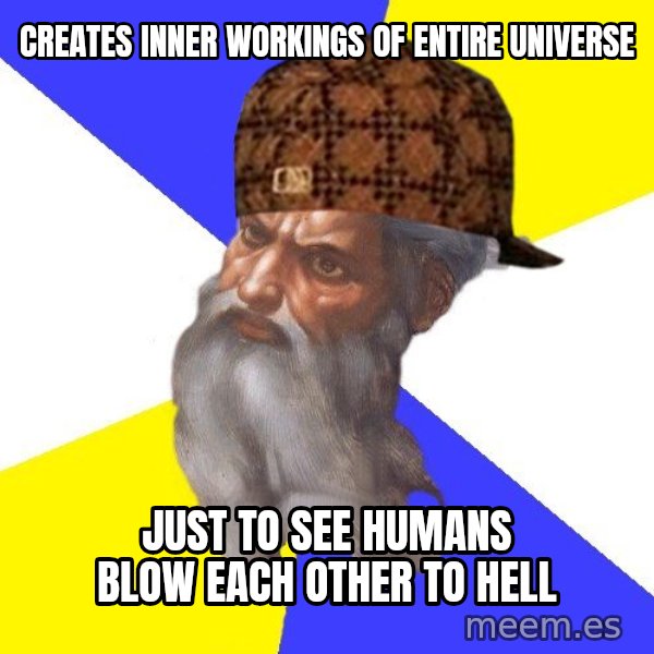 Scumbag God meme: creates inner workings of entire universe / just to see humans blow each other to hell