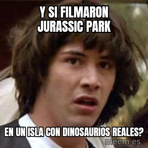 Conspiracy Keanu meme: y si filmaron jurassic park / en un isla con dinosaurios reales?