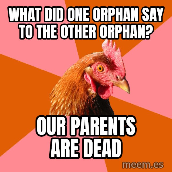 Anti Joke Chicken meme: what did one orphan say to the other orphan? / our parents are dead