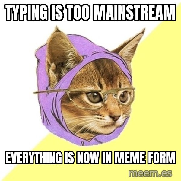 Hipster Kitty meme: typing is too mainstream / everything is now in meme form