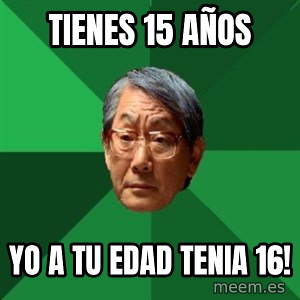 High Expectations Asian Father meme: Tienes 15 años / yo a tu edad tenia 16!