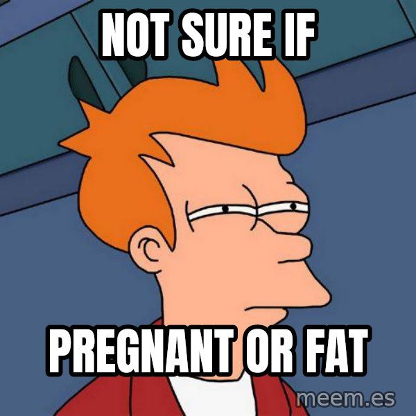 Futurama Fry meme: not sure if / pregnant or fat