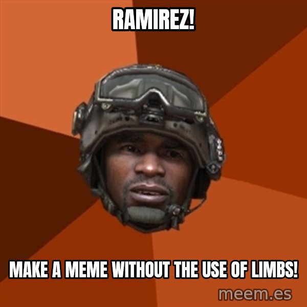 Sgt. Foley meme: Ramirez! / make a meme without the use of limbs!