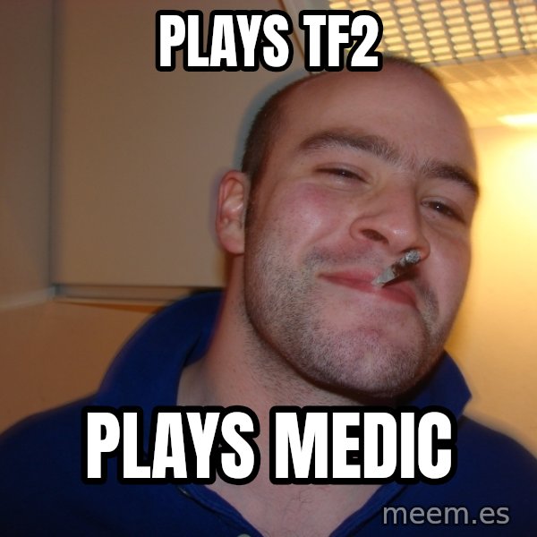 Good Guy Greg meme: Plays TF2 / Plays medic