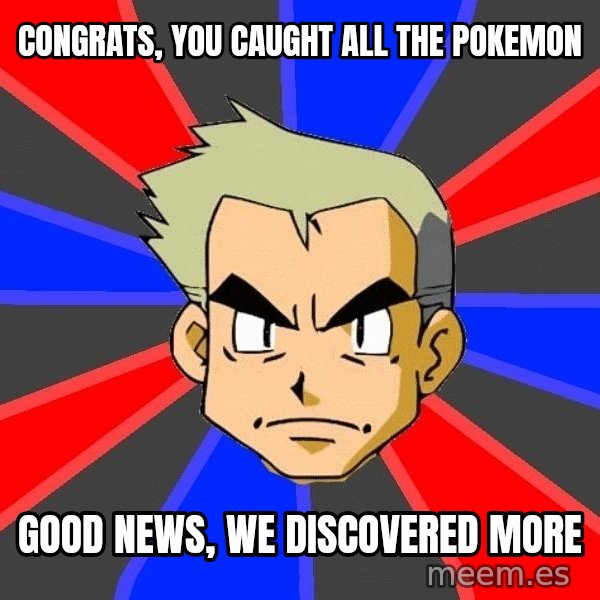 Professor Oak meme: Congrats, you caught all the pokemon / good news, we discovered more