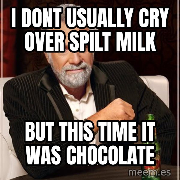 The Most Interesting Man In The World meme: I dont Usually cry over spilt milk / but this time it was chocolate