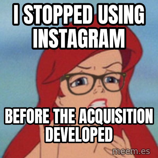 Hipster Ariel meme: i stopped using INstagram / before the acquisition developed