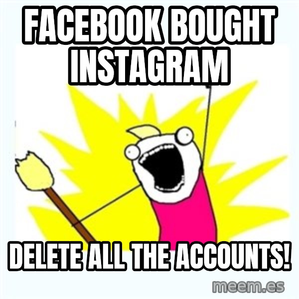 All the things meme: facebook bought instagram / delete all the accounts!