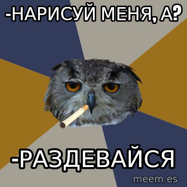 Art Student Owl meme: -НарисуЙ меня, а? / -раздевайся