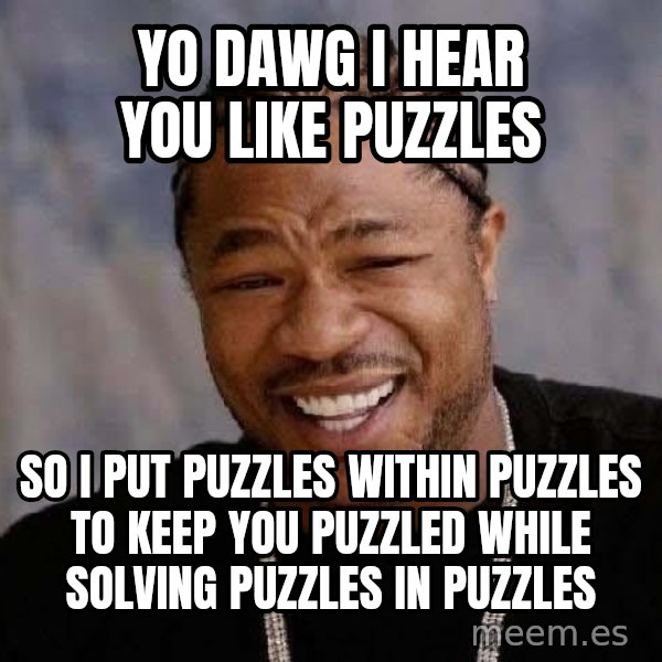 Yo Dawg meme: yo dawg i hear you like puzzles / so i put puzzles within puzzles to keep you puzzled while solving puzzles in puzzles