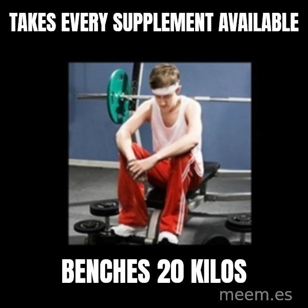 Annoying Gym Newbie meme: takes every supplement available / benches 20 kilos