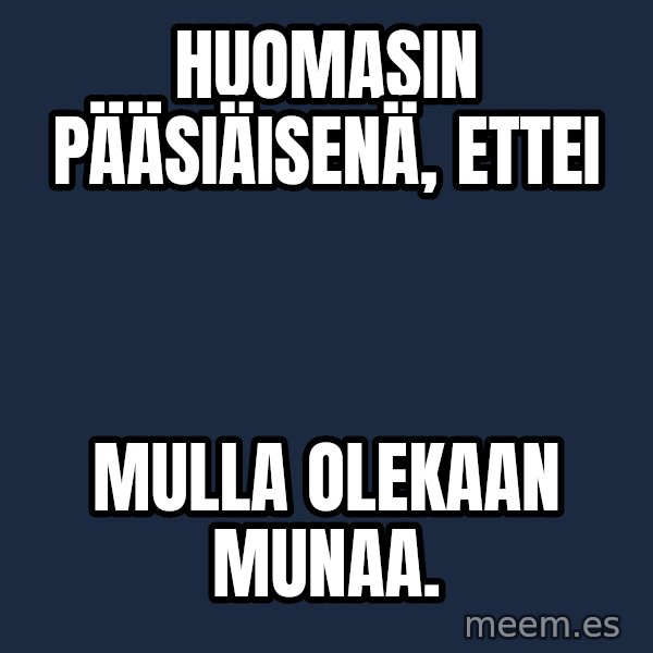 Katainen Perkele meme: huomasin     pääsiäisenä,     ettei / mulla     olekaan     MUNAA.