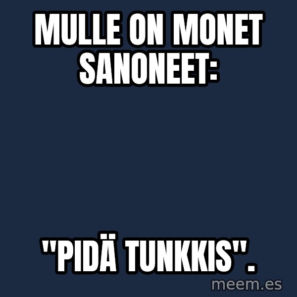 Katainen Perkele meme: Mulle  on        monet      sanoneet: / "PIDÄ        TUNKKIS".