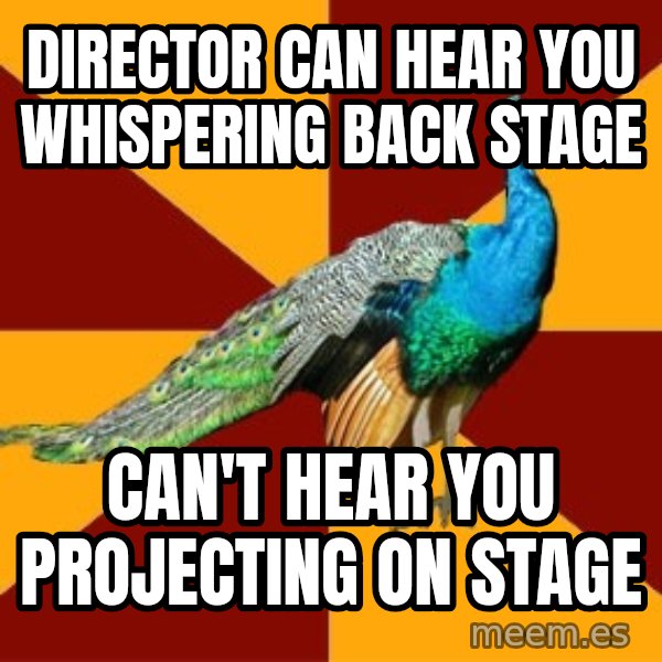Thespian Peacock meme: Director can hear you whispering back stage / can't hear you projecting on stage