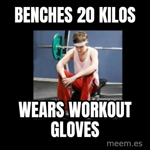 Annoying Gym Newbie meme: Benches 20 Kilos / Wears workout gloves