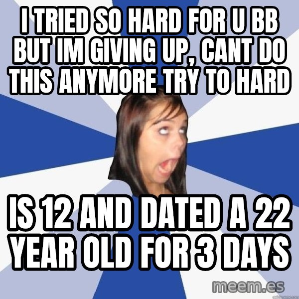 Annoying Facebook Girl meme: I TRIED SO HARD FOR U BB BUT IM GIVING UP, CANT DO THIS ANYMORE TRY TO HARD / IS 12 and dated a 22 year old for 3 days