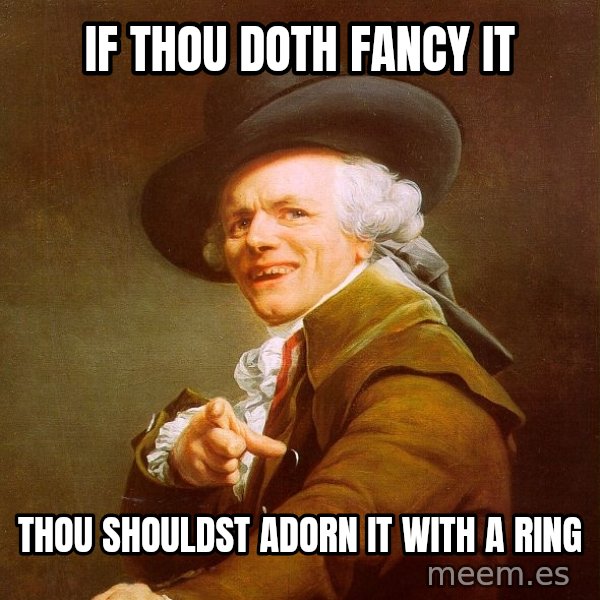 Joseph Ducreux meme: If thou doth fancy it / Thou shouldst adorn it with a ring