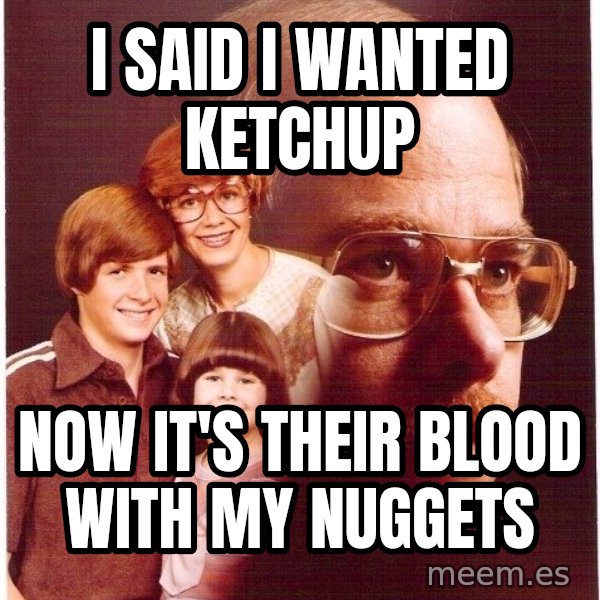 Vengeance Dad meme: I said I wanted ketchup / Now it's their blood with my nuggets