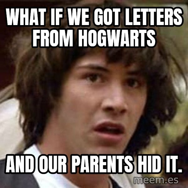Conspiracy Keanu meme: what if we got letters from hogwarts / and our parents hid it.