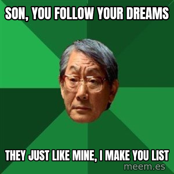 High Expectations Asian Father meme: son, you follow your dreams / they just like mine, i make you list