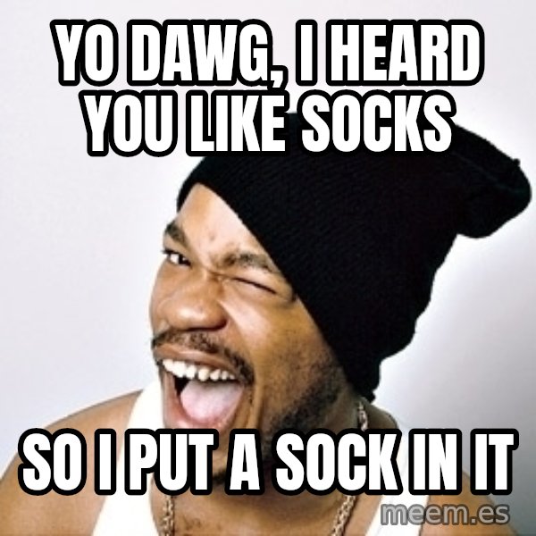 Yo Dawg meme: yo dawg, i heard you like socks / so i put a sock in it