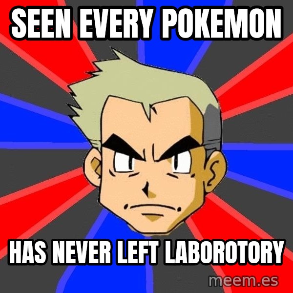 Professor Oak meme: seen every pokemon / has never left laborotory