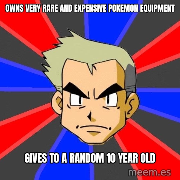 Professor Oak meme: owns very rare and expensive pokemon equipment / gives to a random 10 year old