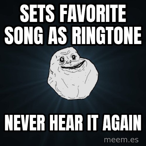 Forever Alone meme: sets favorite song as ringtone / never hear it again