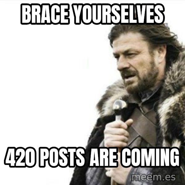 Prepare yourself meme: Brace Yourselves / 420 POSTS ARE COMING