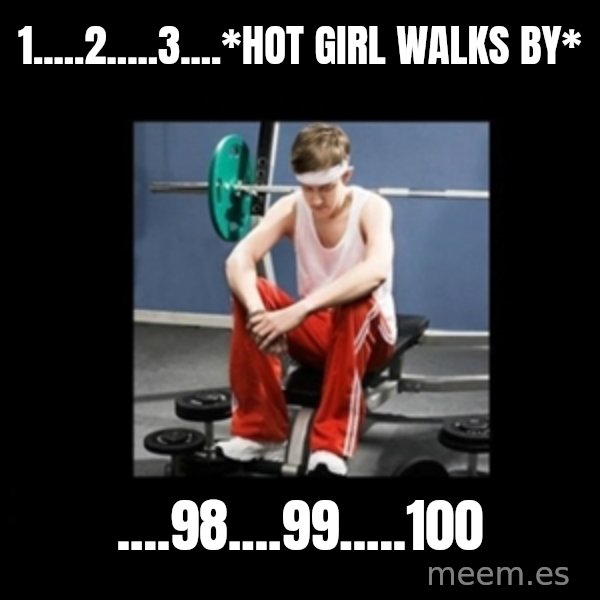 Annoying Gym Newbie meme: 1.....2.....3....*hot girl walks by* / ....98....99.....100