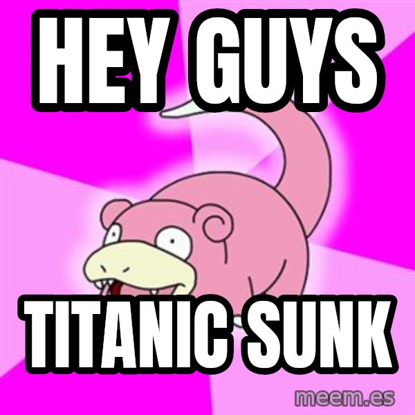 Slowpoke meme: hey guys / titanic sunk