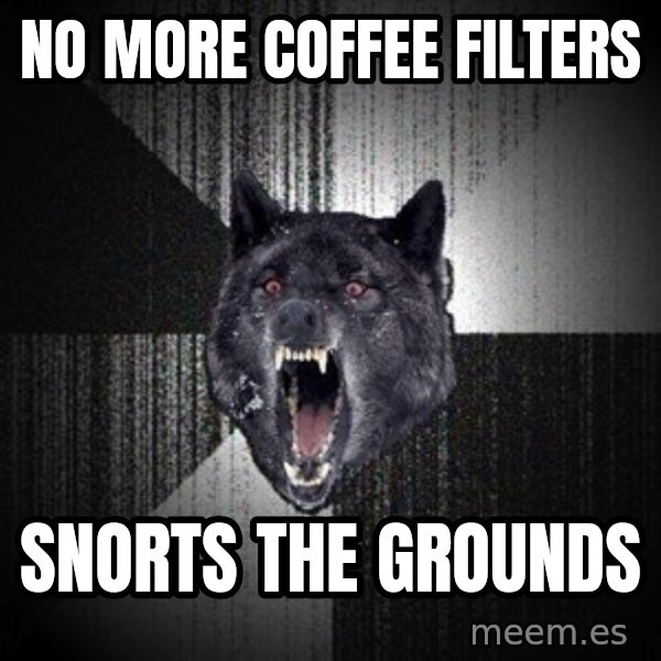 Insanity Wolf meme: no more coffee filters / snorts the grounds