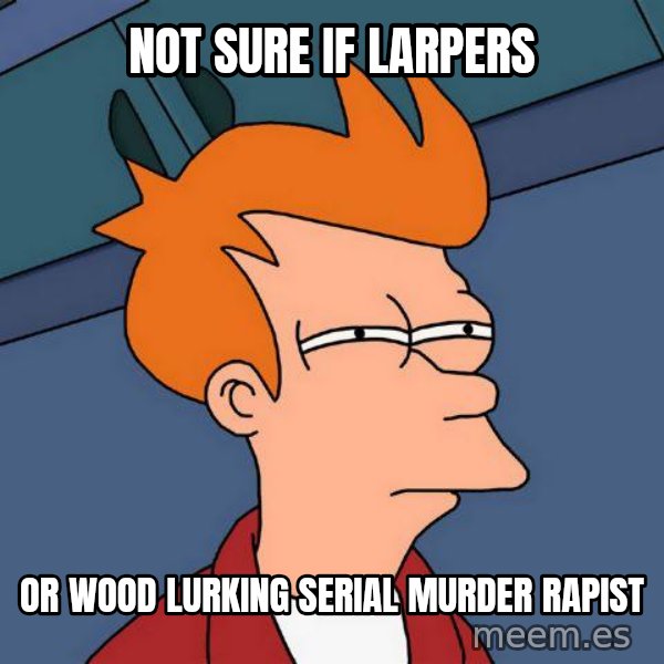 Futurama Fry meme: Not sure if Larpers / or wood lurking serial murder rapist