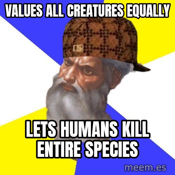 Scumbag God meme: values all creatures equally / lets humans kill entire species