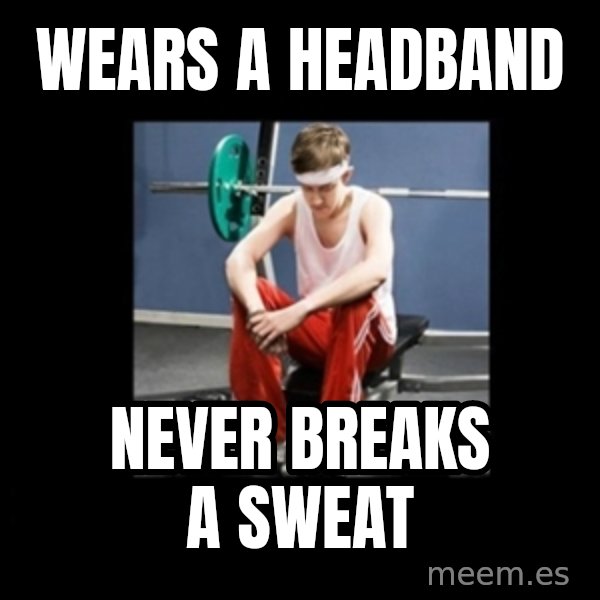 Annoying Gym Newbie meme: Wears a Headband / Never Breaks a Sweat