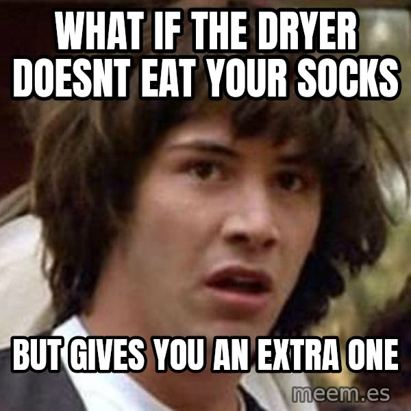 Conspiracy Keanu meme: WHAT IF THE DRYER DOESNT EAT YOUR SOCKS / BUT GIVES YOU AN EXTRA ONE