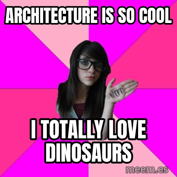 Idiot Nerd Girl meme: Architecture is so cool / I totally love dinosaurs