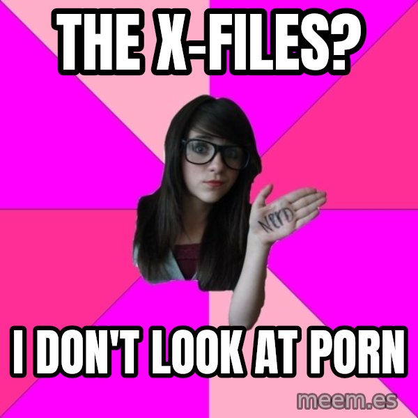 Idiot Nerd Girl meme: The X-Files? / I don't look at porn