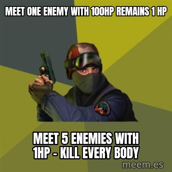 Counter Strike meme: meet one enemy with 100hp  remains 1 Hp / meet 5 enemies with 1hp - kill every body