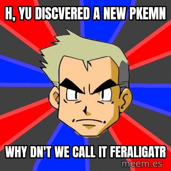 Professor Oak meme: h, yu discvered a new pkemn / why dn't we call it feraligatr