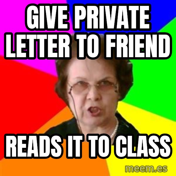 teacher meme: give private letter to friend / reads it to class