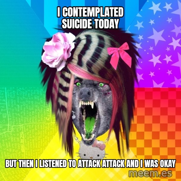 Insanity Scene Wolf meme: I contemplated suicide today / but then i listened to attack attack and i was okay