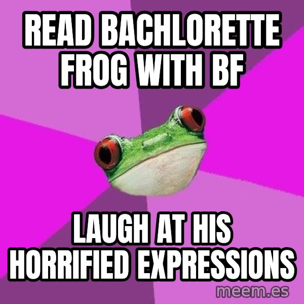 Foul Bachelorette Frog meme: Read bachlorette frog with bf / laugh at his horrified expressions