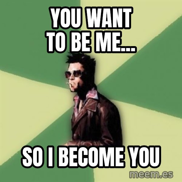 Tyler Durden meme: you want to be me... / so i become you