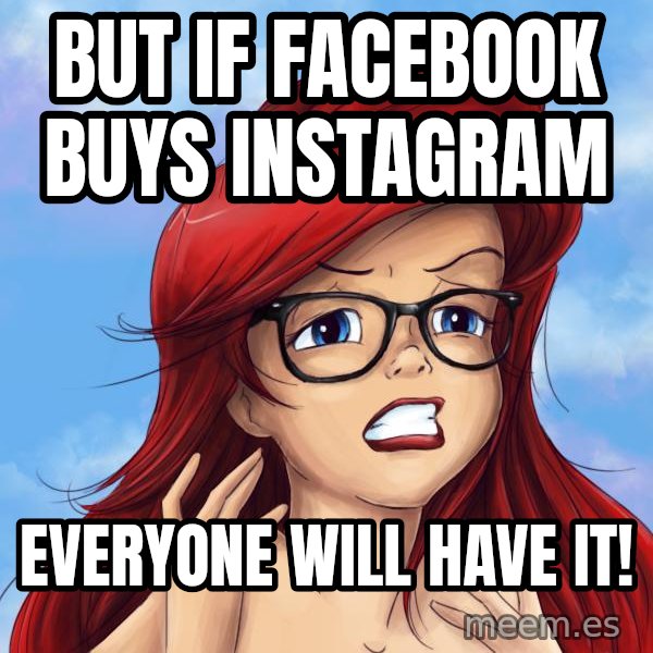 Hipster Ariel meme: but if facebook buys instagram / everyone will have it!