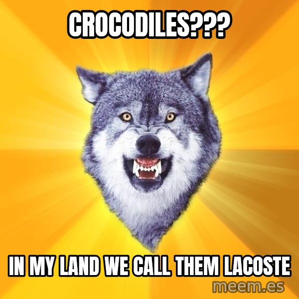Courage Wolf meme: crocodiles??? / in my land we call them lacoste