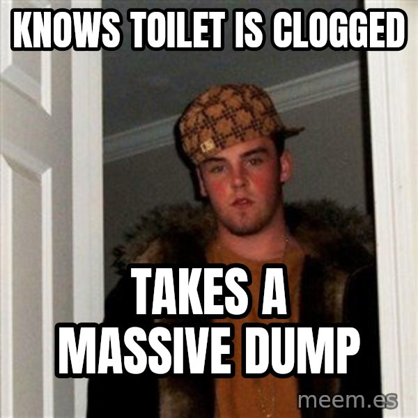 Scumbag Steve meme: Knows toilet is clogged / takes a massive dump